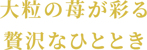 大粒の苺が彩る贅沢なひととき