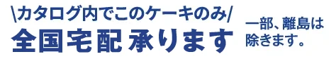 カタログ内でこのケーキのみ全国宅配承ります。一部、離島は除きます。