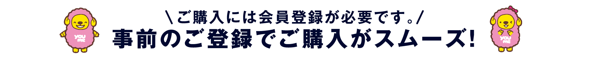 事前のご登録でご購入がスムーズ