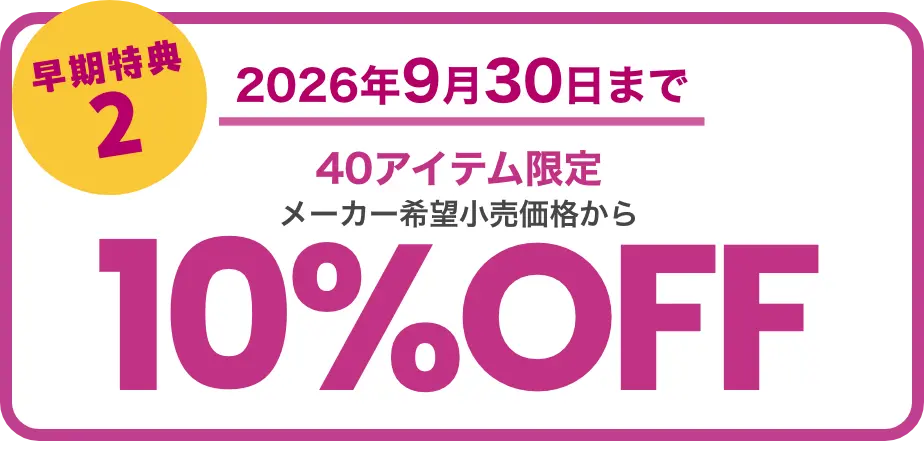 早期特典2 2026年9月30日まで 40アイテム限定10%OFF