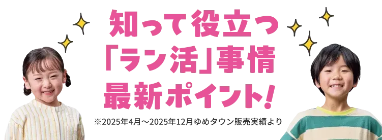 知って役立つラン活事情　最新ポイント！