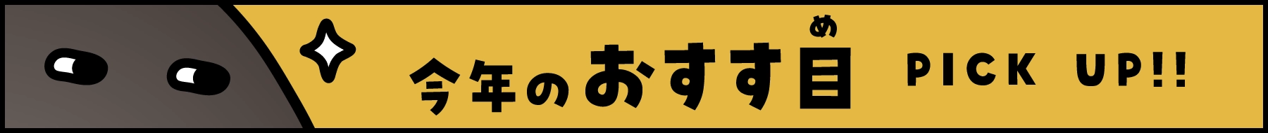 今年のおすす目 PICK UP！