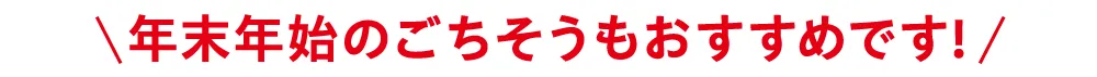 年末年始のごちそうもおすすめです！