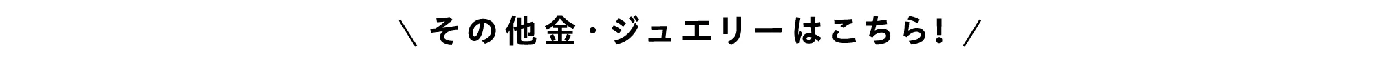 その他金・ジュエリーはこちら！