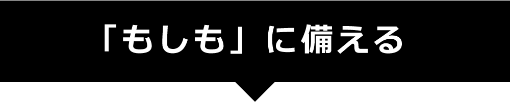 「もしも」に備える